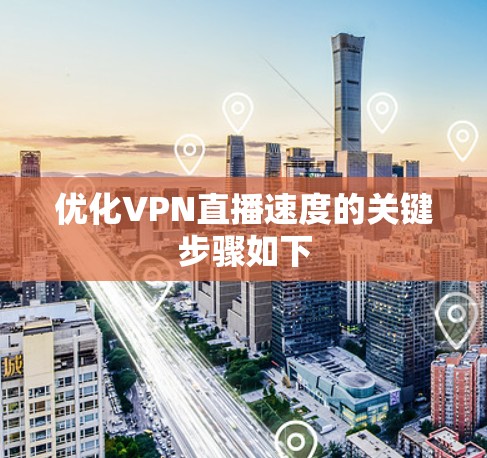 优化VPN直播速度的关键步骤如下