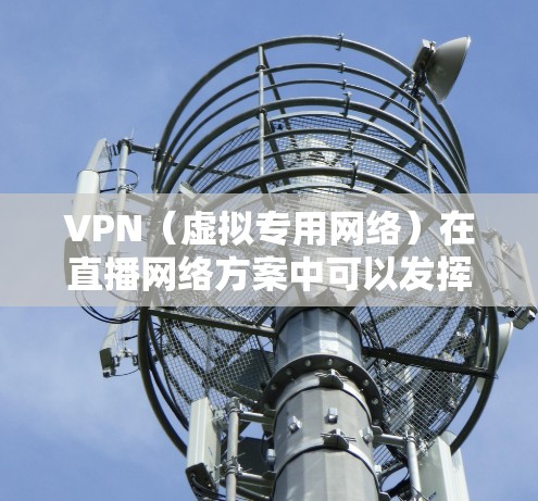 VPN（虚拟专用网络）在直播网络方案中可以发挥重要作用，特别是在确保数据传输安全、稳定性以及访问控制方面。以下是一个基于VPN的直播网络方案的设计思路和关键点