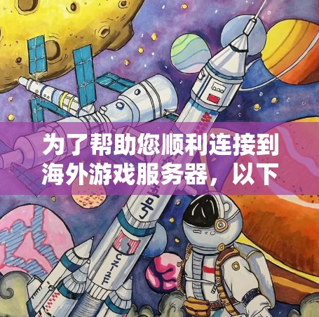 为了帮助您顺利连接到海外游戏服务器,以下是分步骤的解决方案 为了帮助您顺利连接到海外游戏服务器,以下是分步骤的解决方案