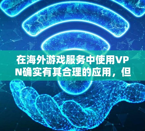在海外游戏服务中使用VPN确实有其合理的应用,但也需要权衡其利弊。以下是对VPN在海外游戏中的应用的详细分析 在海外游戏服务中使用VPN确实有其合理的应用,但也需要权衡其利弊。以下是对VPN在海外游戏中的应用的详细分析