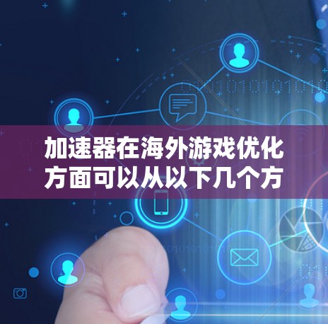 加速器在海外游戏优化方面可以从以下几个方面展开,帮助游戏在不同平台和环境下表现更好 加速器在海外游戏优化方面可以从以下几个方面展开,帮助游戏在不同平台和环境下表现更好