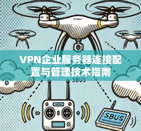 VPN企业服务器连接配置与管理技术指南 VPN企业服务器连接配置与管理技术指南