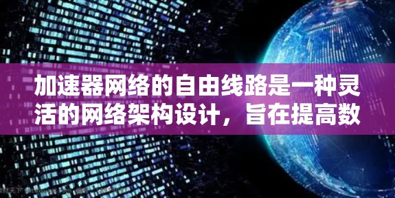 加速器网络的自由线路是一种灵活的网络架构设计,旨在提高数据传输效率和网络性能。以下是对这一概念的详细分析 加速器网络的自由线路是一种灵活的网络架构设计,旨在提高数据传输效率和网络性能。以下是对这一概念的详细分析