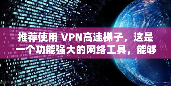 推荐使用 VPN高速梯子,这是一个功能强大的网络工具,能够帮助用户在公司网络内部快速访问受限网站,同时保护隐私和安全。以下是推荐的理由 推荐使用 VPN高速梯子,这是一个功能强大的网络工具,能够帮助用户在公司网络内部快速访问受限网站,同时保护隐私和安全。以下是推荐的理由