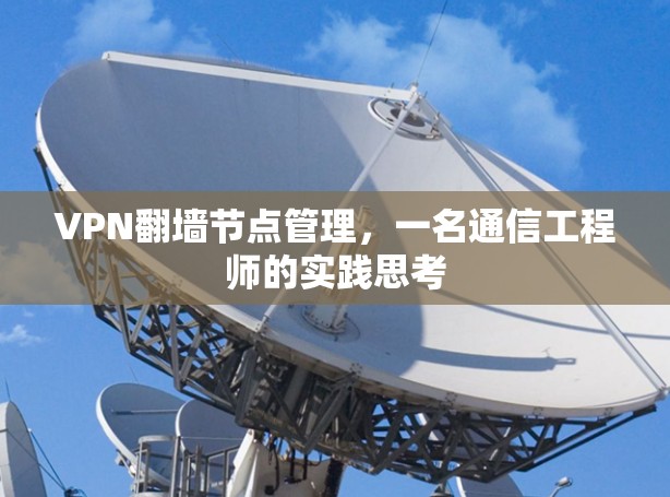 VPN翻墙节点管理,一名通信工程师的实践思考 VPN翻墙节点管理,一名通信工程师的实践思考