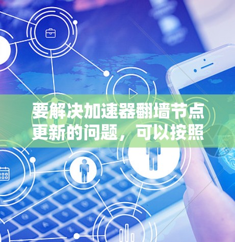 要解决加速器翻墙节点更新的问题，可以按照以下步骤进行