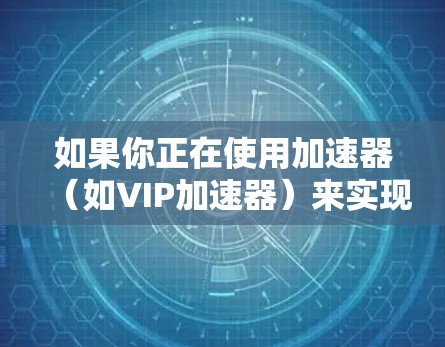 如果你正在使用加速器(如VIP加速器)来实现翻墙访问,可能需要切换节点以避免封锁或提高访问速度。以下是一些可能的方法和建议 如果你正在使用加速器(如VIP加速器)来实现翻墙访问,可能需要切换节点以避免封锁或提高访问速度。以下是一些可能的方法和建议