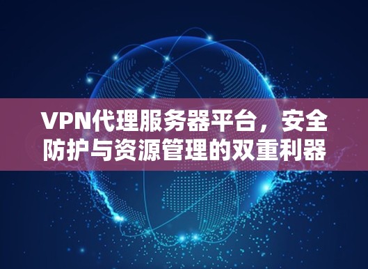 VPN代理服务器平台,安全防护与资源管理的双重利器 VPN代理服务器平台,安全防护与资源管理的双重利器