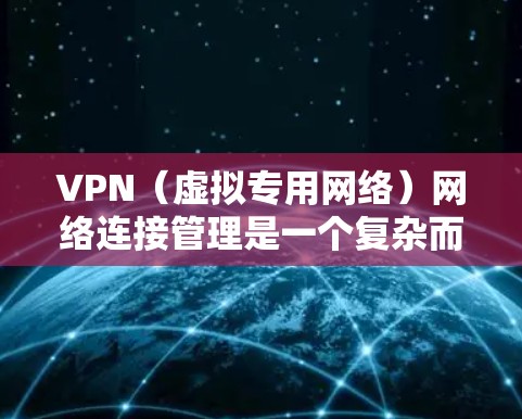 VPN(虚拟专用网络)网络连接管理是一个复杂而重要的任务,涉及到网络安全、连接管理、用户权限控制、网络监控和优化等多个方面。以下是关于VPN网络连接管理的详细说明 VPN(虚拟专用网络)网络连接管理是一个复杂而重要的任务,涉及到网络安全、连接管理、用户权限控制、网络监控和优化等多个方面。以下是关于VPN网络连接管理的详细说明