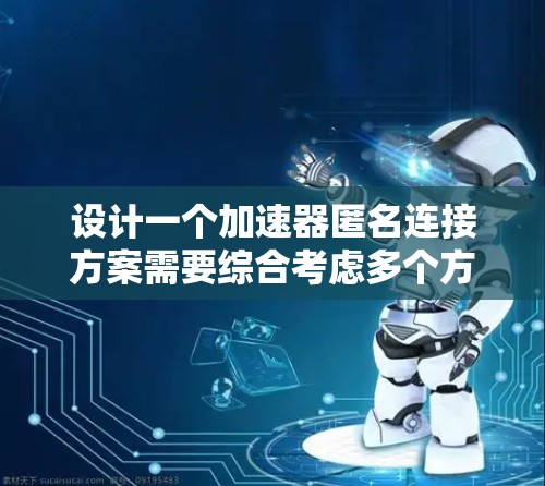 设计一个加速器匿名连接方案需要综合考虑多个方面,确保用户的网络活动不会被追踪。以下是一个结构化的解决方案 设计一个加速器匿名连接方案需要综合考虑多个方面,确保用户的网络活动不会被追踪。以下是一个结构化的解决方案