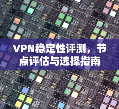 VPN稳定性评测，节点评估与选择指南