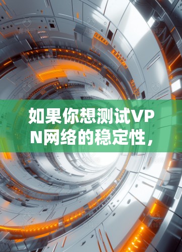 如果你想测试VPN网络的稳定性，尤其是要测试VPN节点的稳定性，可以按照以下步骤进行