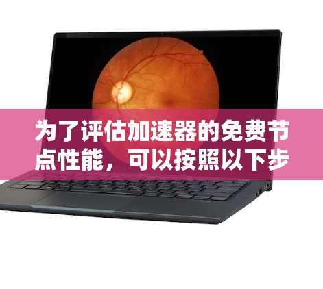 为了评估加速器的免费节点性能,可以按照以下步骤进行测试 为了评估加速器的免费节点性能,可以按照以下步骤进行测试