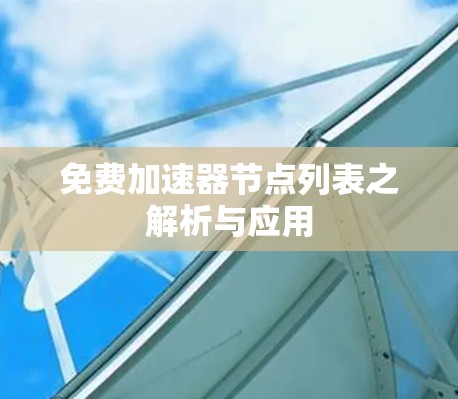 免费加速器节点列表之解析与应用 免费加速器节点列表之解析与应用