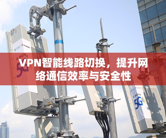 VPN智能线路切换，提升网络通信效率与安全性