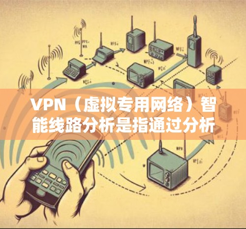 VPN(虚拟专用网络)智能线路分析是指通过分析和优化VPN网络中数据包的传输路径,以提高网络性能、减少延迟、保障安全性和稳定性的过程。以下是VPN智能线路分析的主要内容和步骤 VPN(虚拟专用网络)智能线路分析是指通过分析和优化VPN网络中数据包的传输路径,以提高网络性能、减少延迟、保障安全性和稳定性的过程。以下是VPN智能线路分析的主要内容和步骤