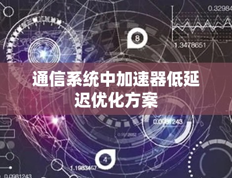 通信系统中加速器低延迟优化方案 通信系统中加速器低延迟优化方案