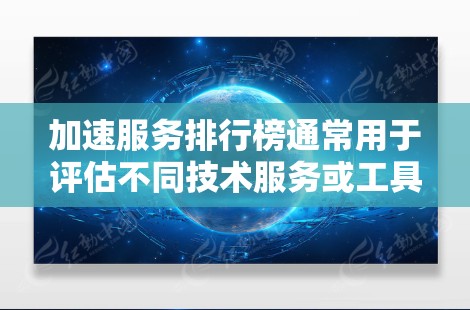 加速服务排行榜通常用于评估不同技术服务或工具在性能优化、资源利用率或业务效率方面的表现。以下是一些常见的加速服务类型及其可能的排行榜示例 加速服务排行榜通常用于评估不同技术服务或工具在性能优化、资源利用率或业务效率方面的表现。以下是一些常见的加速服务类型及其可能的排行榜示例