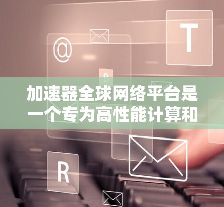 加速器全球网络平台是一个专为高性能计算和大数据传输设计的综合解决方案。它通过整合全球分布的计算资源和优化数据传输路径,显著提升数据处理效率和网络性能。以下是该平台的详细介绍 加速器全球网络平台是一个专为高性能计算和大数据传输设计的综合解决方案。它通过整合全球分布的计算资源和优化数据传输路径,显著提升数据处理效率和网络性能。以下是该平台的详细介绍
