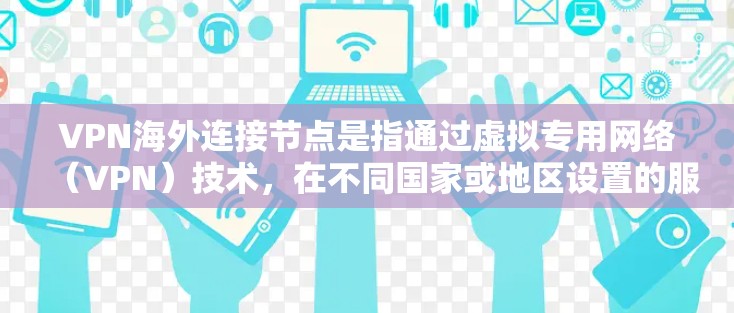 VPN海外连接节点是指通过虚拟专用网络（VPN）技术，在不同国家或地区设置的服务器，用于提供安全、匿名的网络连接。以下是关于VPN海外连接节点的详细解释