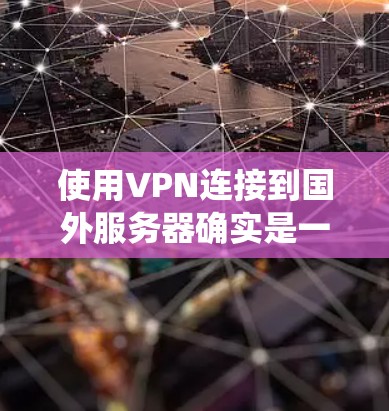 使用VPN连接到国外服务器确实是一个有效的方法，可以帮助您绕过地域限制访问某些网站或服务，同时也能提高数据传输的安全性。以下是一个分步骤的指南，帮助您选择和配置VPN