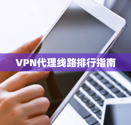 VPN代理线路排行指南 VPN代理线路排行指南