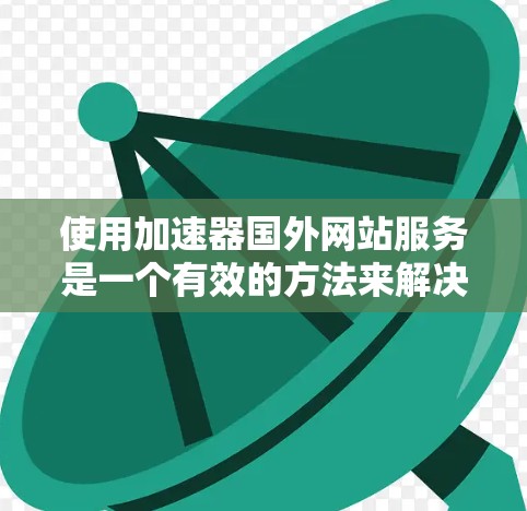 使用加速器国外网站服务是一个有效的方法来解决访问国外网站时的限制和延迟问题。以下是一些关键点和建议,帮助您更好地理解和使用这些服务 使用加速器国外网站服务是一个有效的方法来解决访问国外网站时的限制和延迟问题。以下是一些关键点和建议,帮助您更好地理解和使用这些服务