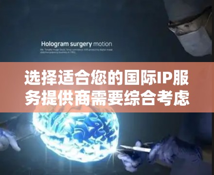 选择适合您的国际IP服务提供商需要综合考虑以下几个关键因素 选择适合您的国际IP服务提供商需要综合考虑以下几个关键因素