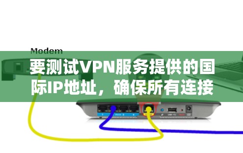 要测试VPN服务提供的国际IP地址,确保所有连接通过外网访问,您可以按照以下步骤进行 要测试VPN服务提供的国际IP地址,确保所有连接通过外网访问,您可以按照以下步骤进行