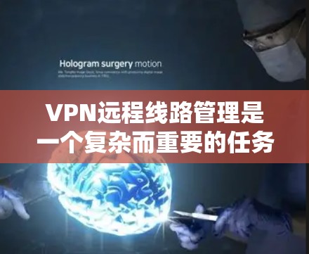 VPN远程线路管理是一个复杂而重要的任务,涉及多个关键环节和考虑因素。以下是对该任务的详细分析和总结 VPN远程线路管理是一个复杂而重要的任务,涉及多个关键环节和考虑因素。以下是对该任务的详细分析和总结