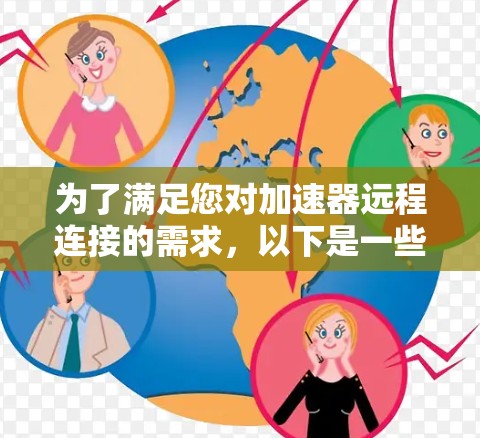 为了满足您对加速器远程连接的需求,以下是一些可能的工具和方法,您可以根据具体情况选择 为了满足您对加速器远程连接的需求,以下是一些可能的工具和方法,您可以根据具体情况选择