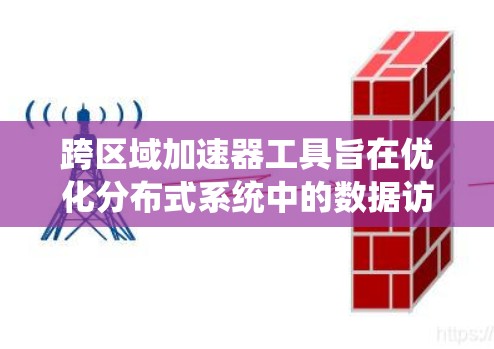 跨区域加速器工具旨在优化分布式系统中的数据访问性能，特别是在多个数据中心或云区域之间进行数据传输和缓存。以下是设计和实现该工具的关键点