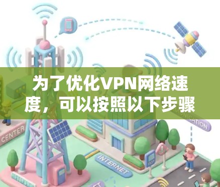 为了优化VPN网络速度,可以按照以下步骤进行 为了优化VPN网络速度,可以按照以下步骤进行