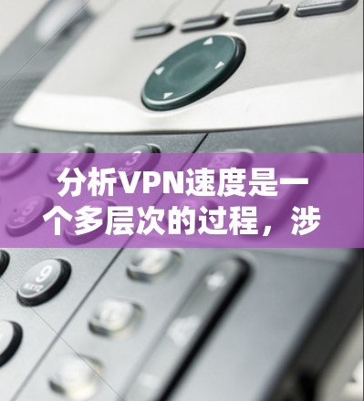 分析VPN速度是一个多层次的过程,涉及技术、网络环境和工具等多个方面。以下是对VPN速度影响因素和分析工具的总结 分析VPN速度是一个多层次的过程,涉及技术、网络环境和工具等多个方面。以下是对VPN速度影响因素和分析工具的总结