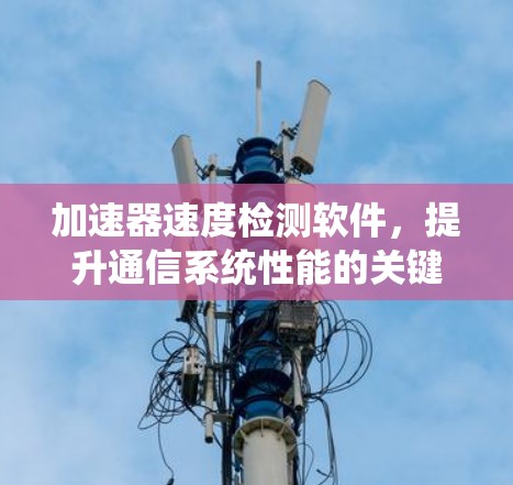 加速器速度检测软件，提升通信系统性能的关键技术