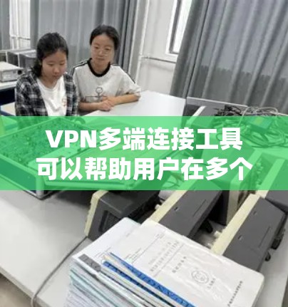 VPN多端连接工具可以帮助用户在多个设备上同时连接到同一个VPN服务,确保数据安全和隐私保护。以下是一些常用的VPN多端连接工具 VPN多端连接工具可以帮助用户在多个设备上同时连接到同一个VPN服务,确保数据安全和隐私保护。以下是一些常用的VPN多端连接工具