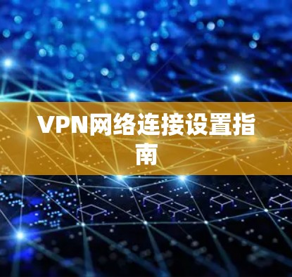 VPN网络连接设置指南 VPN网络连接设置指南