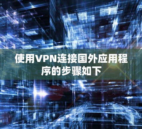 使用VPN连接国外应用程序的步骤如下 使用VPN连接国外应用程序的步骤如下