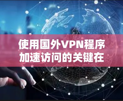 使用国外VPN程序加速访问的关键在于理解其工作原理和优化配置。以下是详细的步骤和建议 使用国外VPN程序加速访问的关键在于理解其工作原理和优化配置。以下是详细的步骤和建议
