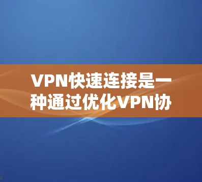 VPN快速连接是一种通过优化VPN协议和加密技术,实现快速、安全的网络连接方式,主要用于支持远程办公和保护数据安全。以下是对VPN快速连接的详细解析 VPN快速连接是一种通过优化VPN协议和加密技术,实现快速、安全的网络连接方式,主要用于支持远程办公和保护数据安全。以下是对VPN快速连接的详细解析