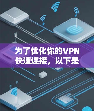 为了优化你的VPN快速连接，以下是一些建议和步骤，帮助你获取更安全、更稳定的连接