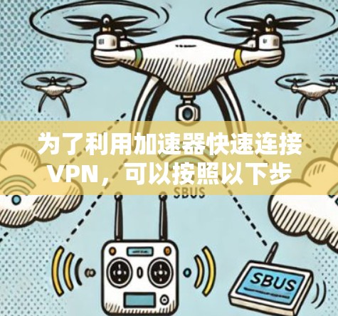 为了利用加速器快速连接VPN，可以按照以下步骤进行