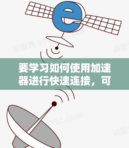 要学习如何使用加速器进行快速连接，可以按照以下步骤进行