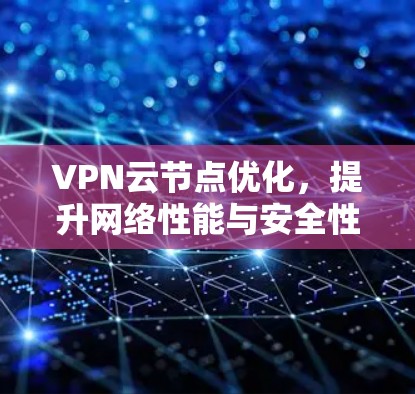 VPN云节点优化,提升网络性能与安全性 VPN云节点优化,提升网络性能与安全性