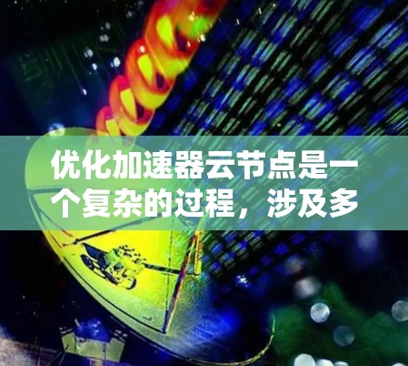 优化加速器云节点是一个复杂的过程，涉及多个方面的考量。以下是对该过程的详细分步说明