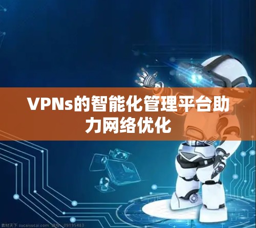 VPNs的智能化管理平台助力网络优化