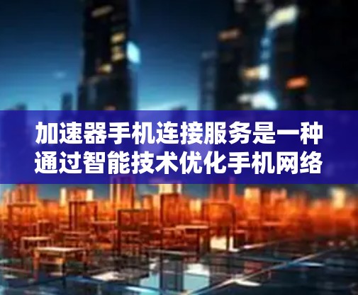 加速器手机连接服务是一种通过智能技术优化手机网络连接的解决方案,旨在提升网络性能,特别是在信号差或网络延迟较高的情况下。以下是对该服务的详细分析和建议 加速器手机连接服务是一种通过智能技术优化手机网络连接的解决方案,旨在提升网络性能,特别是在信号差或网络延迟较高的情况下。以下是对该服务的详细分析和建议