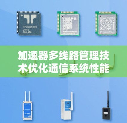 加速器多线路管理技术优化通信系统性能 加速器多线路管理技术优化通信系统性能