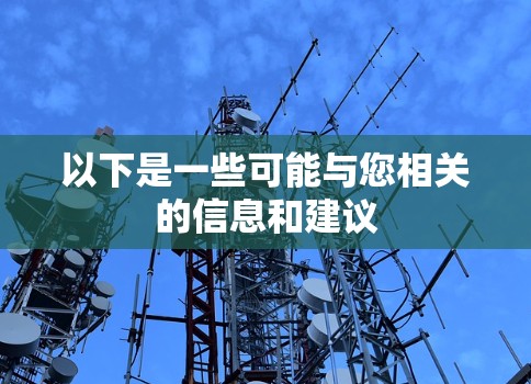 以下是一些可能与您相关的信息和建议 以下是一些可能与您相关的信息和建议