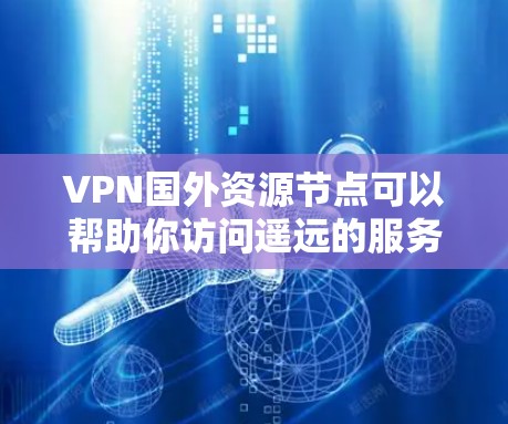 VPN国外资源节点可以帮助你访问遥远的服务器资源,但确保安全和合法是关键。以下是详细的步骤和注意事项 VPN国外资源节点可以帮助你访问遥远的服务器资源,但确保安全和合法是关键。以下是详细的步骤和注意事项